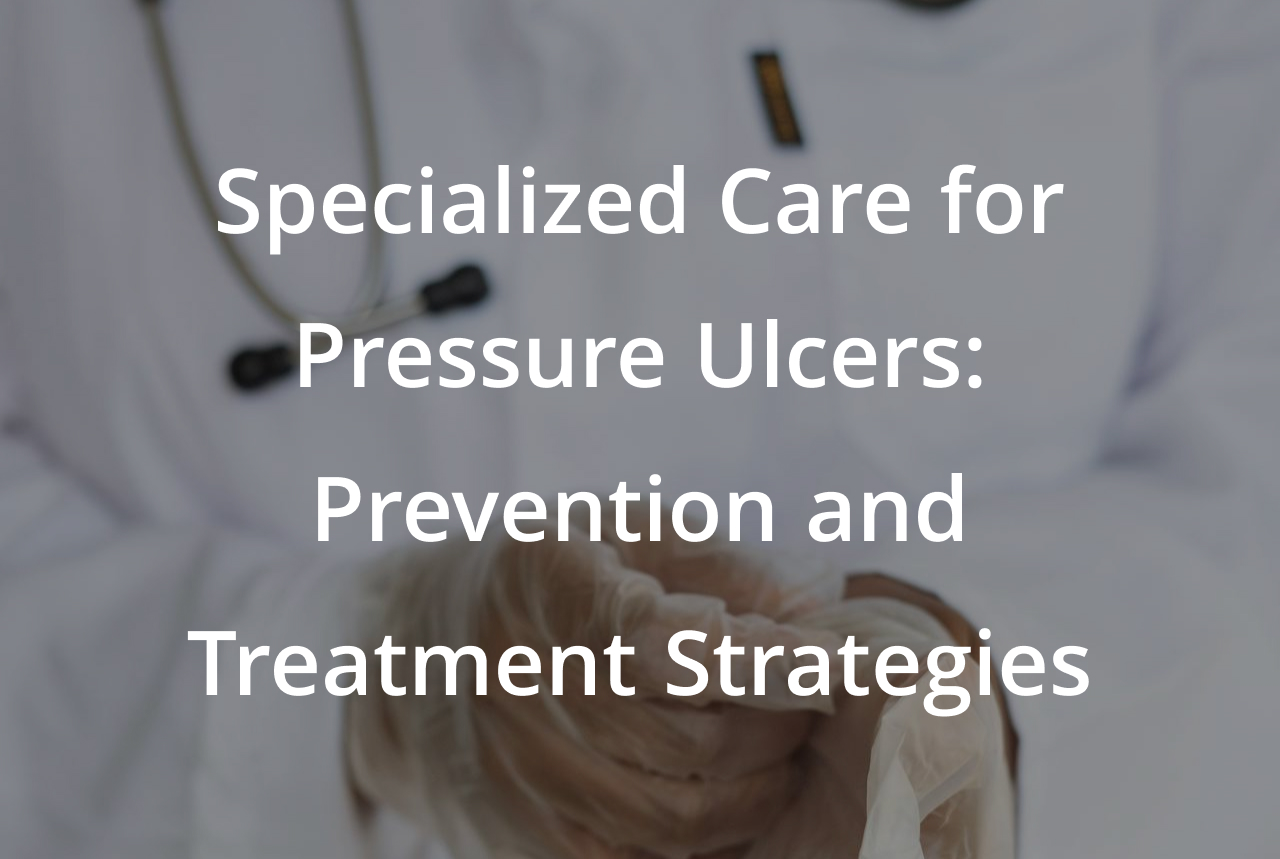 Specialized Care for Pressure Ulcers: Prevention and Treatment Strategies