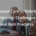 Wound Care in Elderly Patients: Challenges and Best Practices